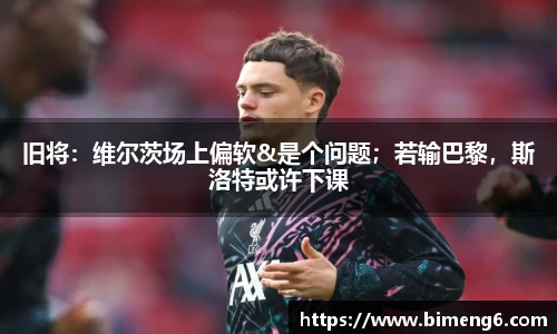 旧将：维尔茨场上偏软&是个问题；若输巴黎，斯洛特或许下课