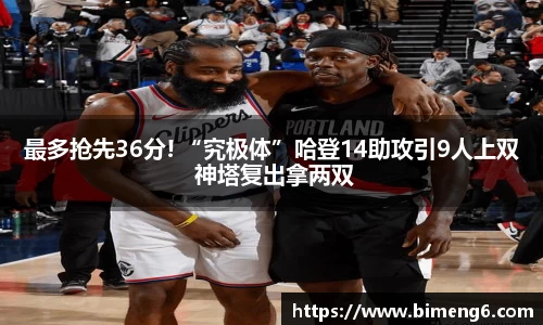 最多抢先36分! “究极体”哈登14助攻引9人上双 神塔复出拿两双